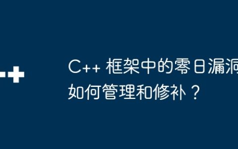 C++ 框架中的零日漏洞如何管理和修补？