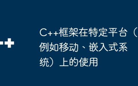 C++框架在特定平台（例如移动、嵌入式系统）上的使用