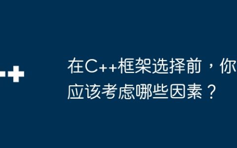 在C++框架选择前，你应该考虑哪些因素？