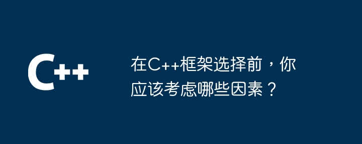 在C++框架选择前,你应该考虑哪些因素?