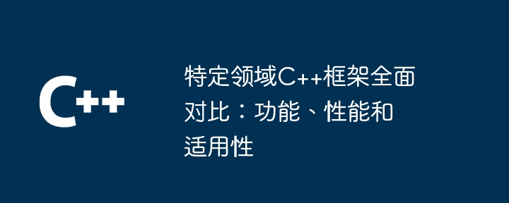 特定领域C++框架全面对比:功能、性能和适用性