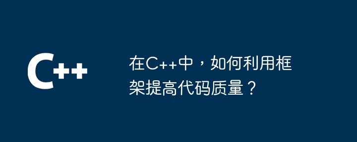在C++中,如何利用框架提高代码质量?
