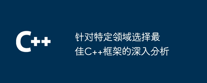 针对特定领域选择最佳C++框架的深入分析