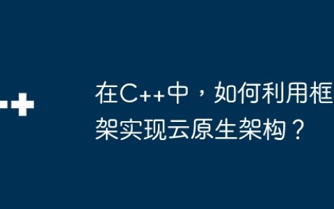 在C++中，如何利用框架实现云原生架构？
