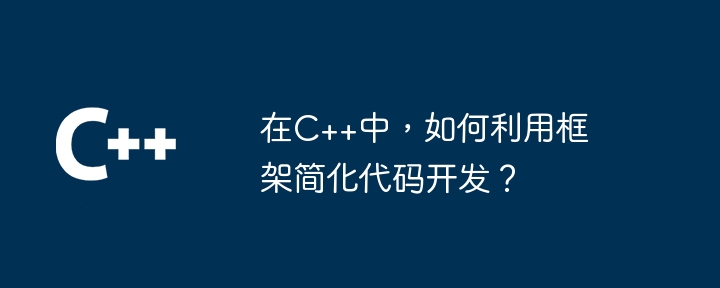 在C++中,如何利用框架简化代码开发?