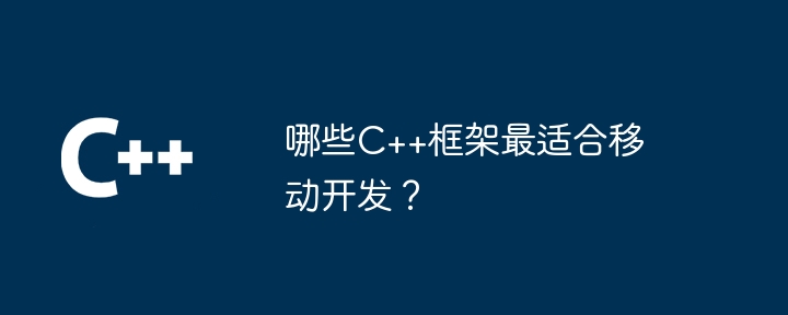 哪些C++框架最适合移动开发?