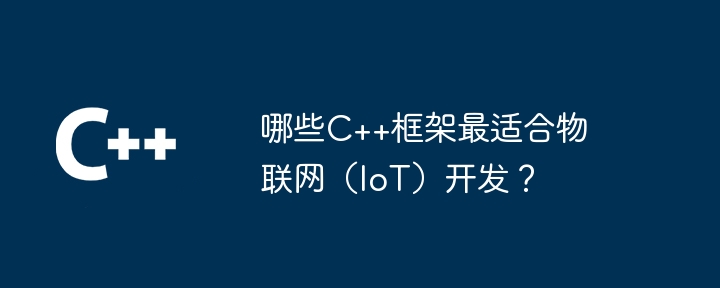 哪些C++框架最适合物联网(IoT)开发?