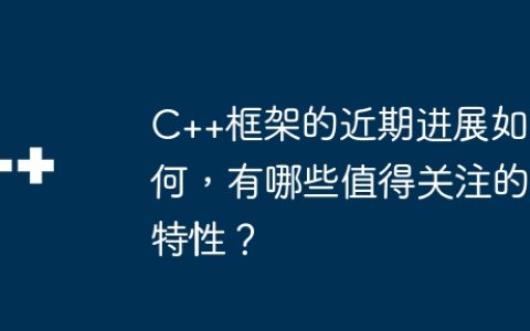 C++框架的近期进展如何，有哪些值得关注的特性？