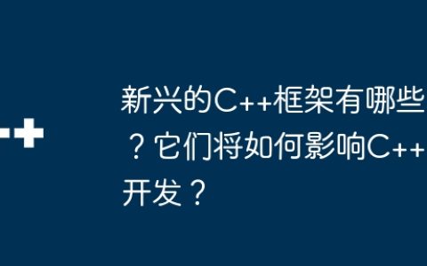 新兴的C++框架有哪些？它们将如何影响C++开发？