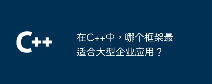 在C++中,哪个框架最适合大型企业应用?