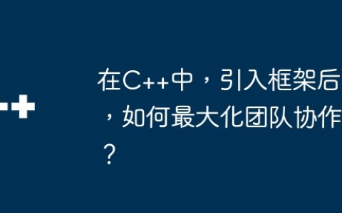 在C++中，引入框架后，如何最大化团队协作？
