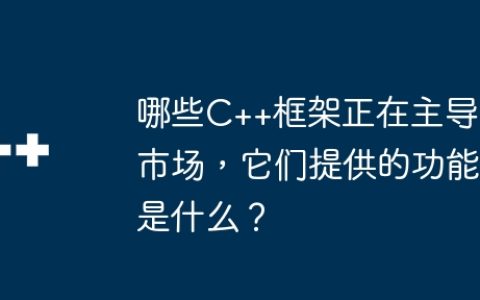 哪些C++框架正在主导市场，它们提供的功能是什么？