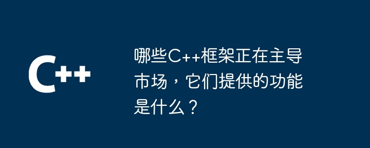 哪些C++框架正在主导市场,它们提供的功能是什么?