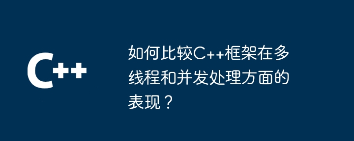 如何比较C++框架在多线程和并发处理方面的表现?