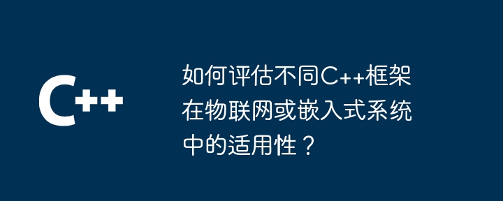 如何评估不同C++框架在物联网或嵌入式系统中的适用性?