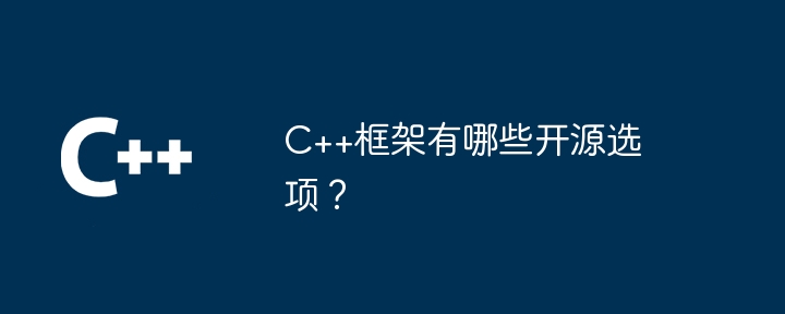 C++框架有哪些开源选项?