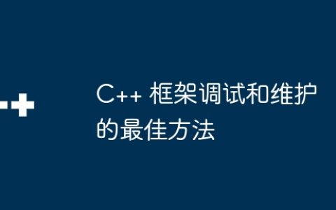C++ 框架调试和维护的最佳方法