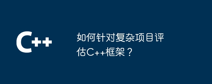 如何针对复杂项目评估C++框架?