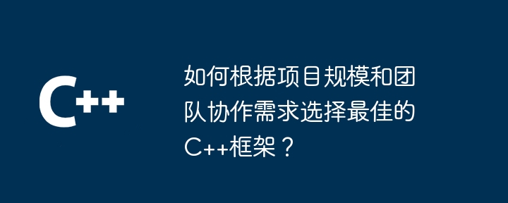 如何根据项目规模和团队协作需求选择最佳的C++框架?