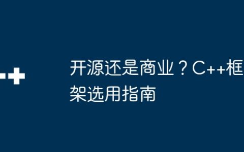 开源还是商业？C++框架选用指南