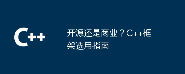 开源还是商业?C++框架选用指南