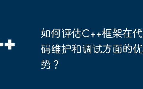 如何评估C++框架在代码维护和调试方面的优势？