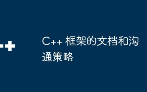 C++ 框架的文档和沟通策略