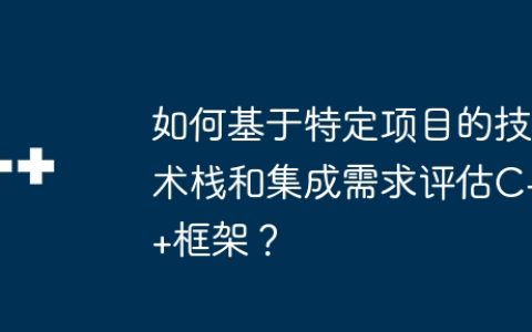 如何基于特定项目的技术栈和集成需求评估C++框架？