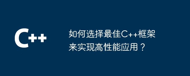 如何选择最佳C++框架来实现高性能应用?