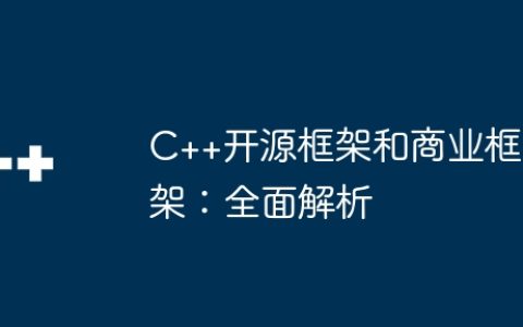 C++开源框架和商业框架：全面解析