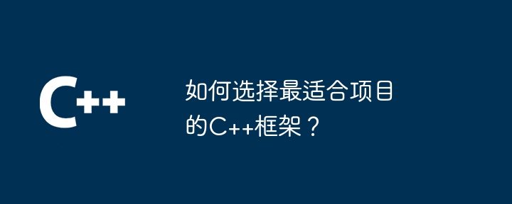 如何选择最适合项目的c++框架?