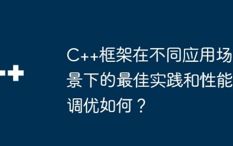 C++框架在不同应用场景下的最佳实践和性能调优如何？