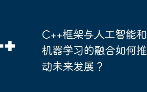 C++框架与人工智能和机器学习的融合如何推动未来发展？