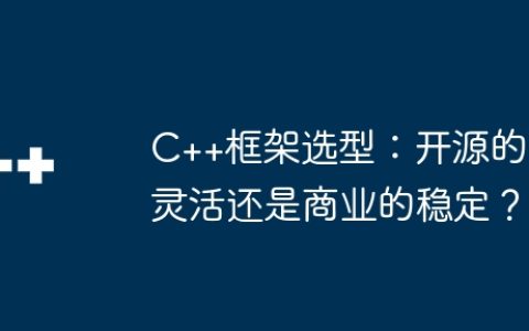 C++框架选型：开源的灵活还是商业的稳定？