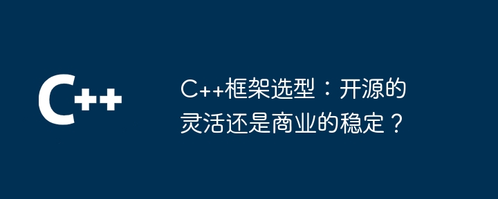 C++框架选型:开源的灵活还是商业的稳定?