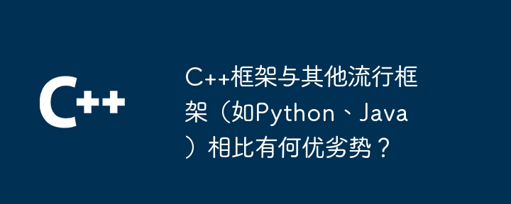 C++框架与其他流行框架(如Python、Java)相比有何优劣势?