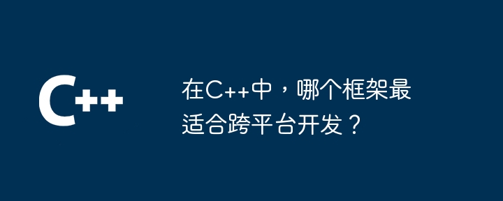 在C++中,哪个框架最适合跨平台开发?