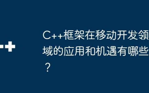 C++框架在移动开发领域的应用和机遇有哪些？