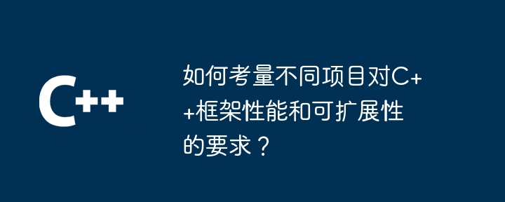 如何考量不同项目对C++框架性能和可扩展性的要求?