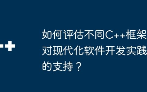 如何评估不同C++框架对现代化软件开发实践的支持？