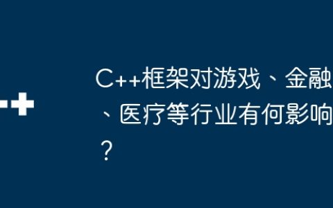 C++框架对游戏、金融、医疗等行业有何影响？