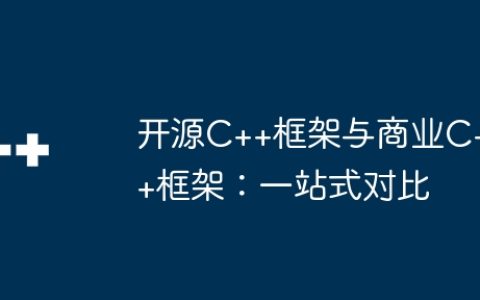 开源C++框架与商业C++框架：一站式对比