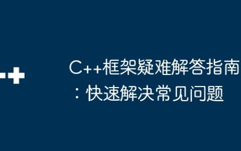 C++框架疑难解答指南：快速解决常见问题