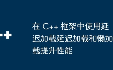 在 C++ 框架中使用延迟加载延迟加载和懒加载提升性能