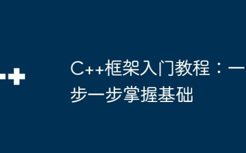 C++框架入门教程：一步一步掌握基础