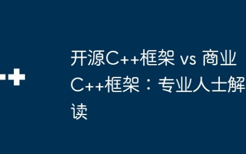 开源C++框架 vs 商业C++框架：专业人士解读