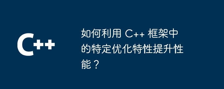 如何利用 C++ 框架中的特定优化特性提升性能?