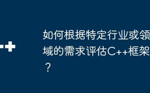 如何根据特定行业或领域的需求评估C++框架？