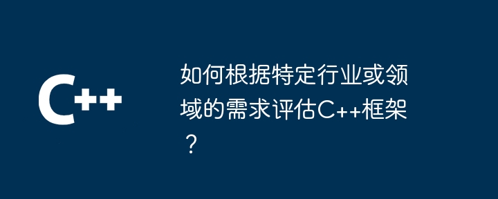 如何根据特定行业或领域的需求评估C++框架?