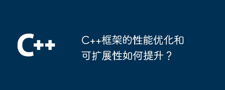 C++框架的性能优化和可扩展性如何提升?